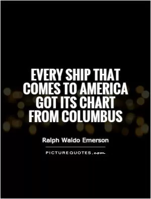Every ship that comes to America got its chart from Columbus Picture Quote #1