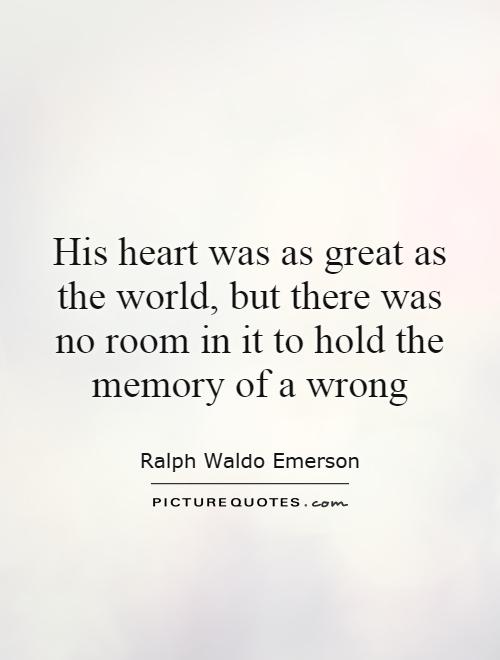 His heart was as great as the world, but there was no room in it to hold the memory of a wrong Picture Quote #1