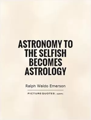 Astronomy to the selfish becomes astrology Picture Quote #1