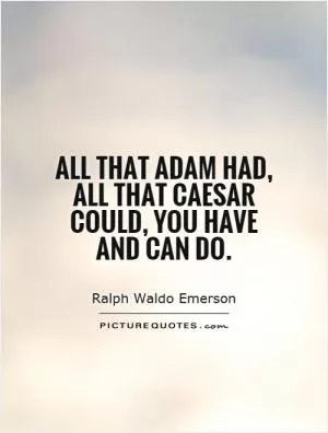 All that Adam had, all that Caesar could, you have and can do Picture Quote #1