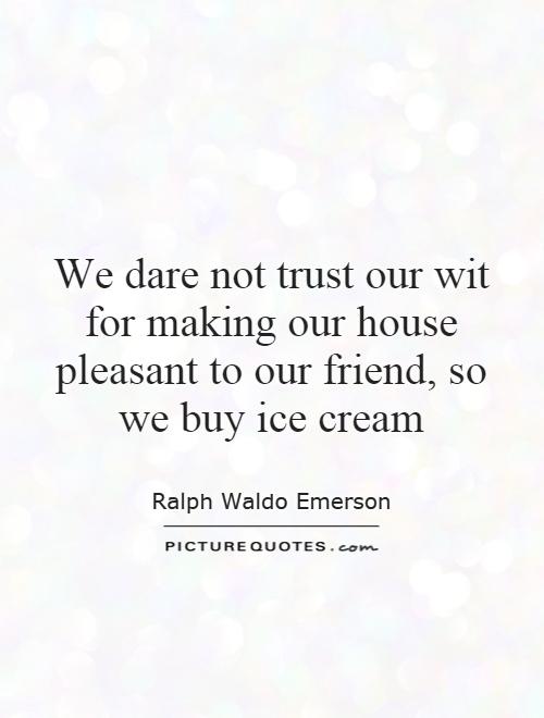We dare not trust our wit for making our house pleasant to our friend, so we buy ice cream Picture Quote #1