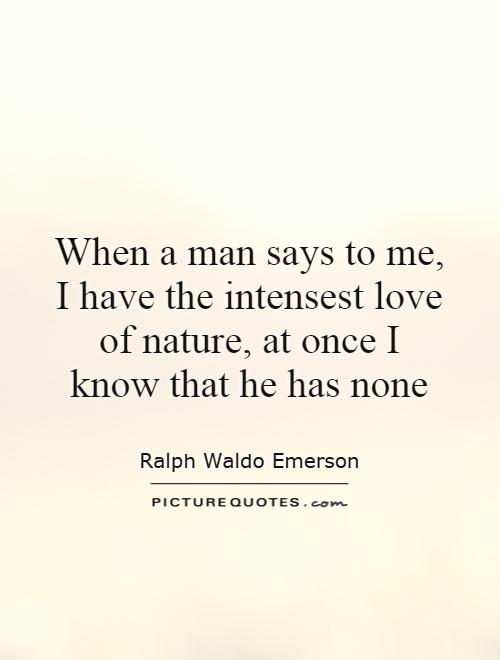 When a man says to me, I have the intensest love of nature, at once I know that he has none Picture Quote #1
