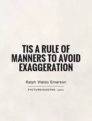 Tis a rule of manners to avoid exaggeration Picture Quote #1
