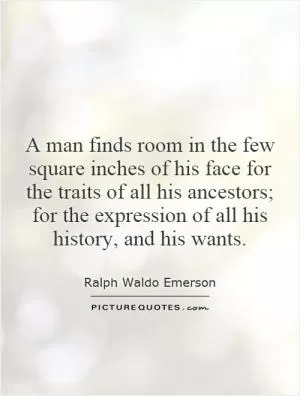 A man finds room in the few square inches of his face for the traits of all his ancestors; for the expression of all his history, and his wants Picture Quote #1