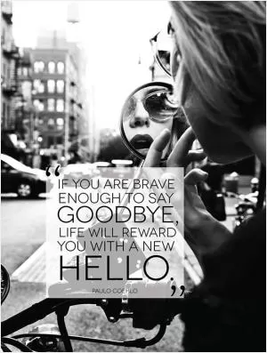 If you are brave enough to say goodbye, life will reward you with a new hello Picture Quote #1