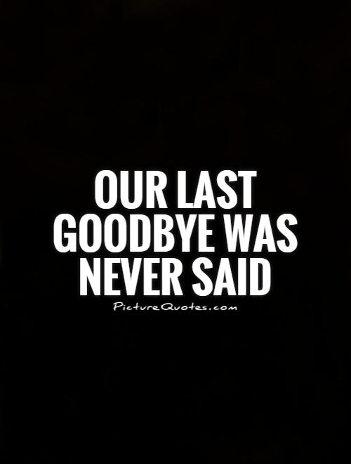 Our last goodbye was never said Picture Quote #1