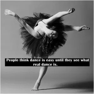 People think dance is easy until they see what real dance is Picture Quote #1
