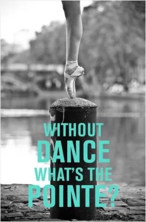 Without dance what's the pointe? Picture Quote #1
