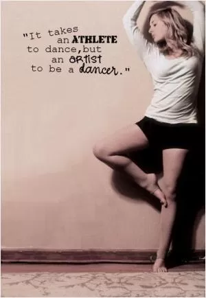 It takes an athlete to dance, but an artist to be a dancer Picture Quote #1