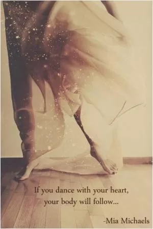 If you dance with your heart, your body will follow Picture Quote #1