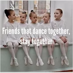 Friends that dance together, stay together Picture Quote #1