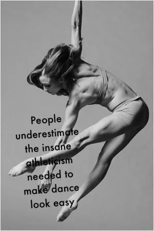 People underestimate the insane athleticism needed to make dance look easy Picture Quote #1