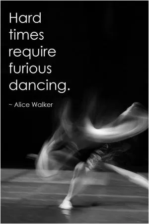 Hard times require furious dancing Picture Quote #1