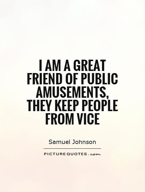 I am a great friend of public amusements, they keep people from vice Picture Quote #1
