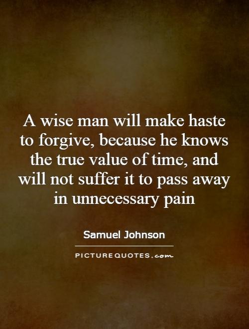 A wise man will make haste to forgive, because he knows the true value of time, and will not suffer it to pass away in unnecessary pain Picture Quote #1