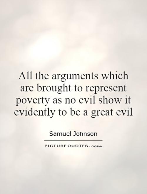All the arguments which are brought to represent poverty as no evil show it evidently to be a great evil Picture Quote #1