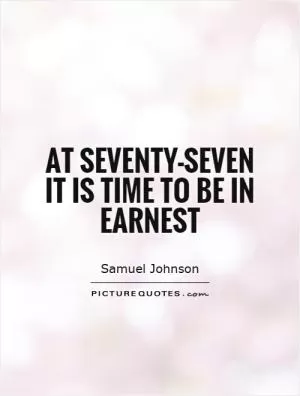 At seventy-seven it is time to be in earnest Picture Quote #1