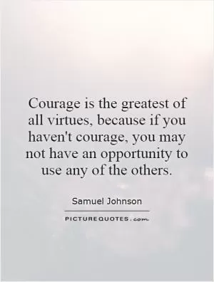 Courage is the greatest of all virtues, because if you haven't courage, you may not have an opportunity to use any of the others Picture Quote #1