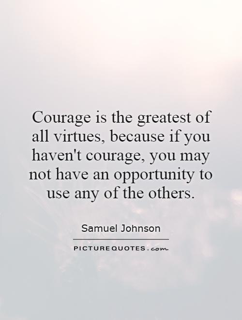 Courage is the greatest of all virtues, because if you haven't ...