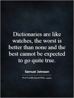 Dictionaries are like watches, the worst is better than none and the best cannot be expected to go quite true Picture Quote #1