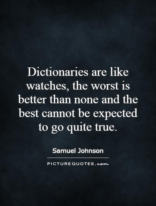 Dictionaries are like watches, the worst is better than none and the best cannot be expected to go quite true Picture Quote #1