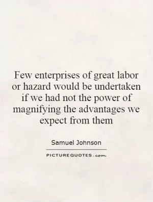 Few enterprises of great labor or hazard would be undertaken if we had not the power of magnifying the advantages we expect from them Picture Quote #1