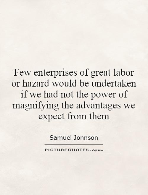Few enterprises of great labor or hazard would be undertaken if we had not the power of magnifying the advantages we expect from them Picture Quote #1