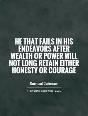 He that fails in his endeavors after wealth or power will not long retain either honesty or courage Picture Quote #1