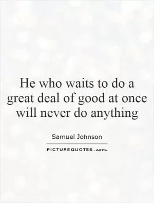 He who waits to do a great deal of good at once will never do anything Picture Quote #1