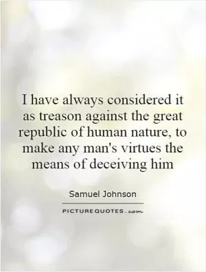 I have always considered it as treason against the great republic of human nature, to make any man's virtues the means of deceiving him Picture Quote #1