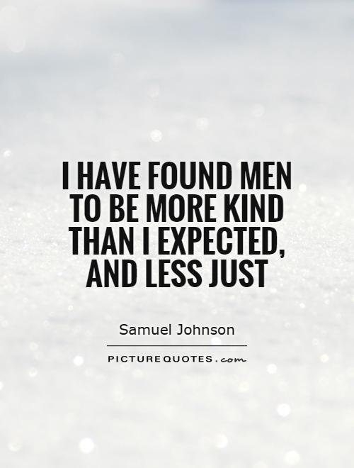 I have found men to be more kind than I expected, and less just Picture Quote #1