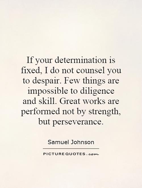 If your determination is fixed, I do not counsel you to despair. Few things are impossible to diligence and skill. Great works are performed not by strength, but perseverance Picture Quote #1
