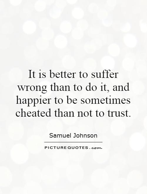 It is better to suffer wrong than to do it, and happier to be sometimes cheated than not to trust Picture Quote #1