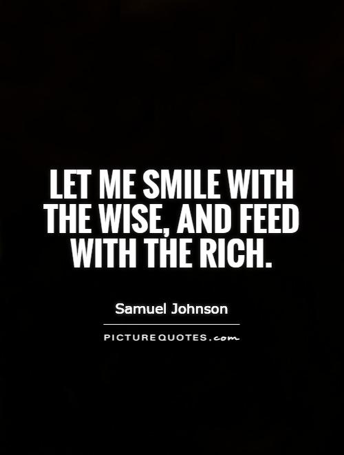 Let me smile with the wise, and feed with the rich Picture Quote #1