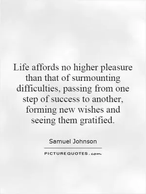 Life affords no higher pleasure than that of surmounting difficulties, passing from one step of success to another, forming new wishes and seeing them gratified Picture Quote #1