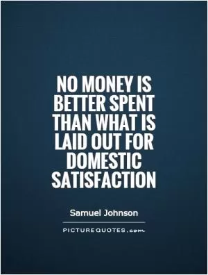 No money is better spent than what is laid out for domestic satisfaction Picture Quote #1