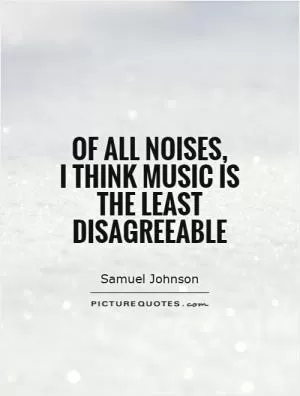 Of all noises,  I think music is the least disagreeable Picture Quote #1