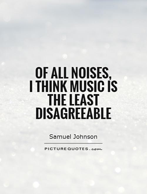 Of all noises,  I think music is the least disagreeable Picture Quote #1