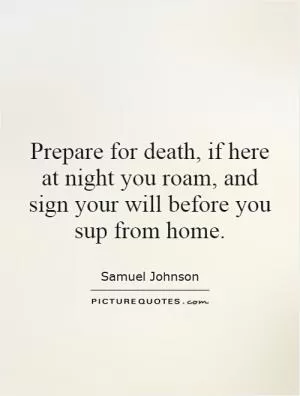 Prepare for death, if here at night you roam, and sign your will before you sup from home Picture Quote #1