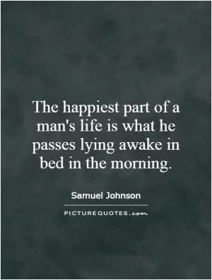 The happiest part of a man's life is what he passes lying awake in bed in the morning Picture Quote #1