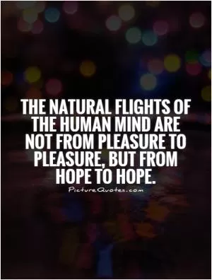 The natural flights of the human mind are not from pleasure to pleasure, but from hope to hope Picture Quote #1
