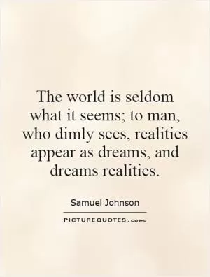 The world is seldom what it seems; to man, who dimly sees, realities appear as dreams, and dreams realities Picture Quote #1