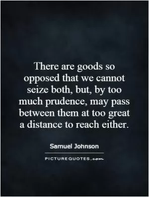 There are goods so opposed that we cannot seize both, but, by too much prudence, may pass between them at too great a distance to reach either Picture Quote #1