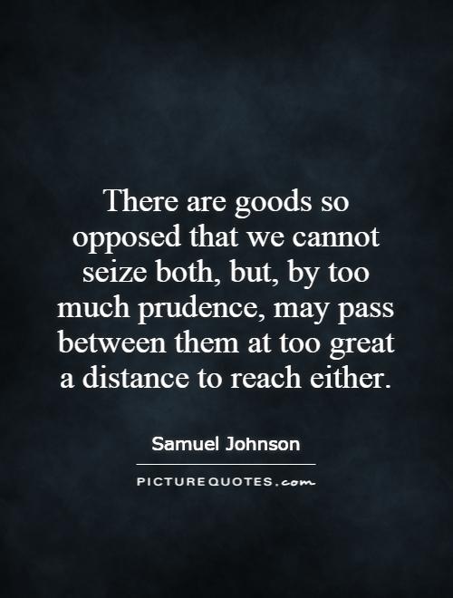 There are goods so opposed that we cannot seize both, but, by too much prudence, may pass between them at too great a distance to reach either Picture Quote #1