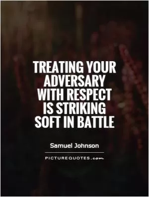 Treating your adversary with respect is striking soft in battle Picture Quote #1
