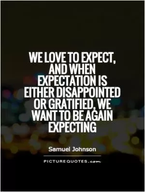 We love to expect, and when expectation is either disappointed or gratified, we want to be again expecting Picture Quote #1