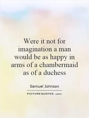 Were it not for imagination a man would be as happy in arms of a chambermaid as of a duchess Picture Quote #1
