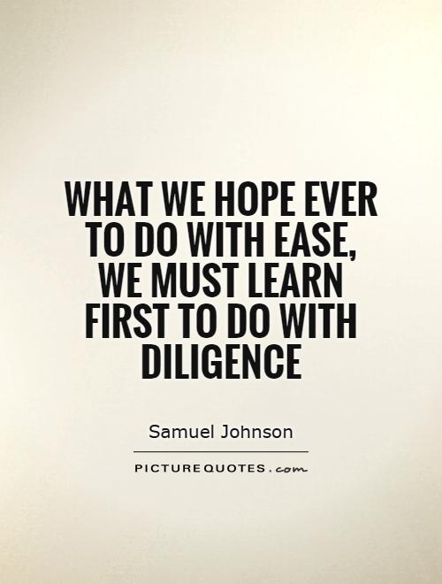 What we hope ever to do with ease, we must learn first to do with diligence Picture Quote #1