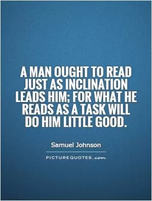 A man ought to read just as inclination leads him; for what he reads as a task will do him little good Picture Quote #1