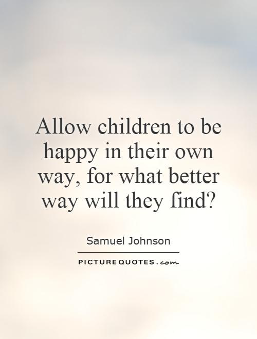Allow children to be happy in their own way, for what better way will they find? Picture Quote #1